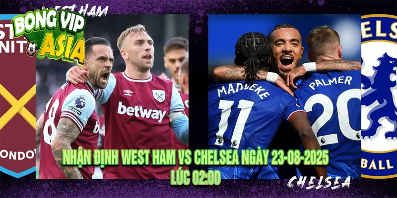 Nhận định West Ham vs Chelsea Ngày 23-08-2025