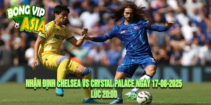 Nhận định Chelsea vs Crystal Palace Ngày 17-08-2025