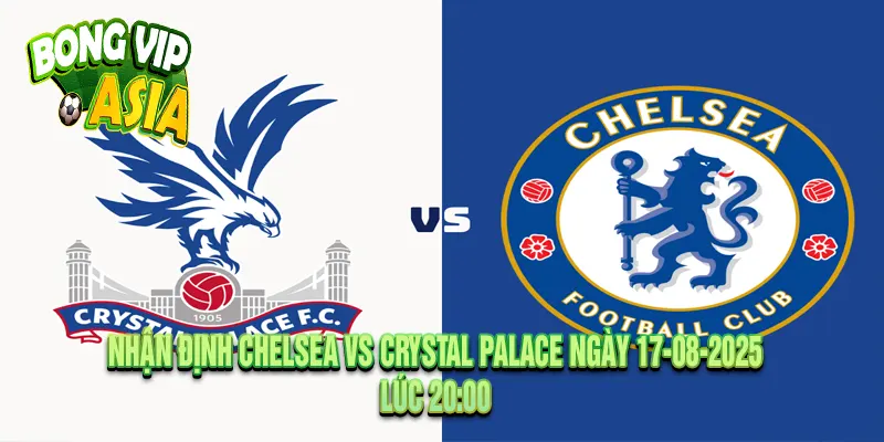 Nhận định Chelsea vs Crystal Palace Ngày 17-08-2025