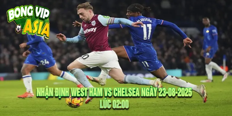 Nhận định West Ham vs Chelsea Ngày 23-08-2025