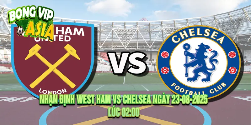 Nhận định West Ham vs Chelsea Ngày 23-08-2025
