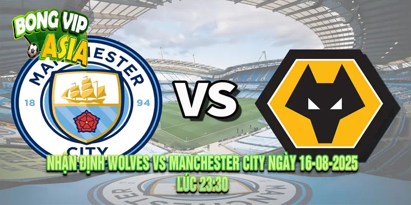 Nhận định Wolves vs Manchester City Ngày 16-08-2025