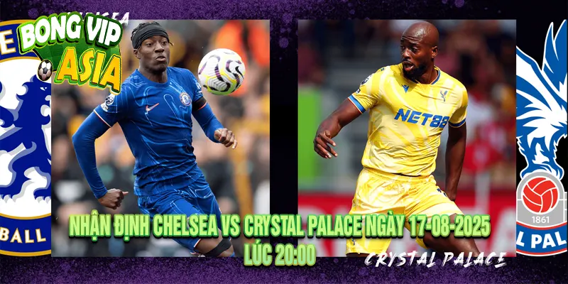 Nhận định Chelsea vs Crystal Palace Ngày 17-08-2025