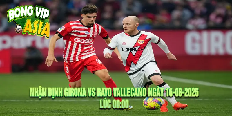 Nhận định Girona vs Rayo Vallecano Ngày 16-08-2025