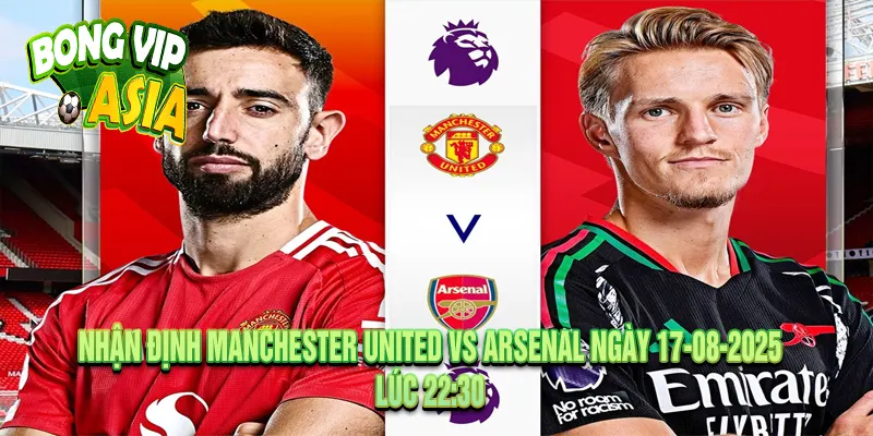 Nhận định Manchester United vs Arsenal Ngày 17-08-2025