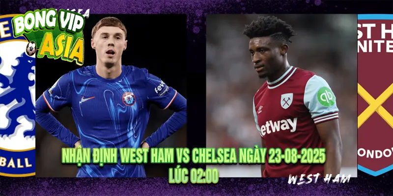 Nhận định West Ham vs Chelsea Ngày 23-08-2025