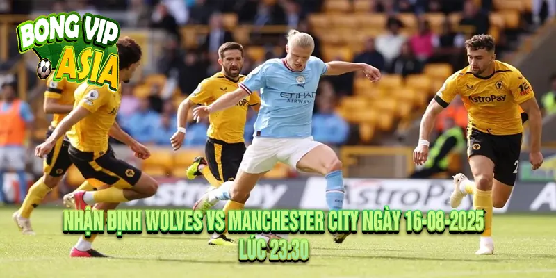 Nhận định Wolves vs Manchester City Ngày 16-08-2025