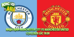 Nhận Định Manchester City vs Manchester United 17/01/2026