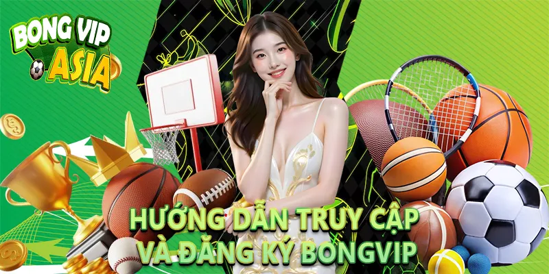 Hướng dẫn truy cập và đăng ký BongVip